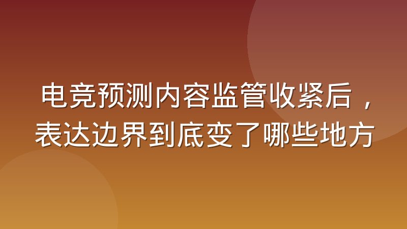 电竞预测内容监管收紧后,表达边界到底变了哪些地方