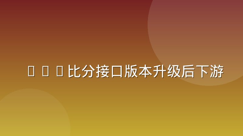 LOL比分接口版本升级后下游系统不兼容怎么办